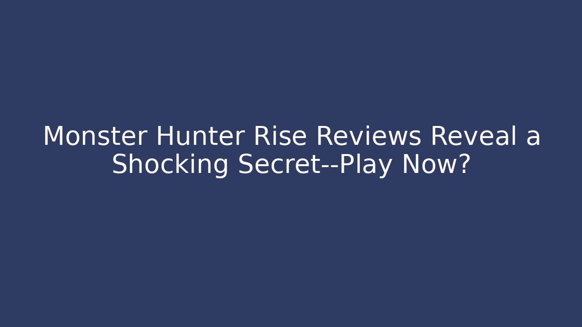 Monster Hunter Rise Reviews Reveal a Shocking Secret—Play Now?