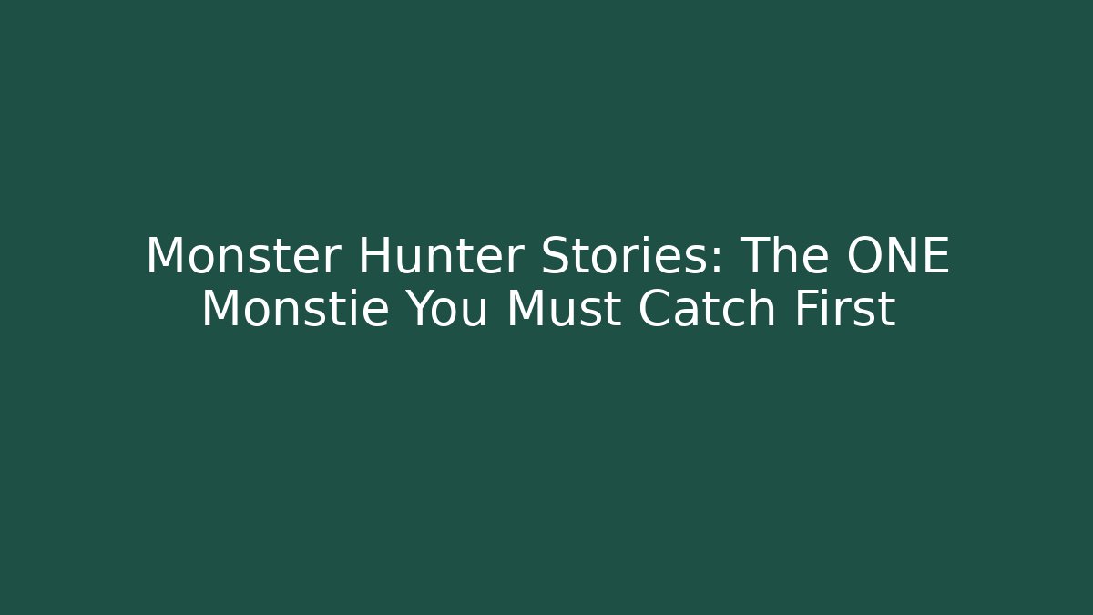 Monster Hunter Stories: The ONE Monstie You Must Catch First