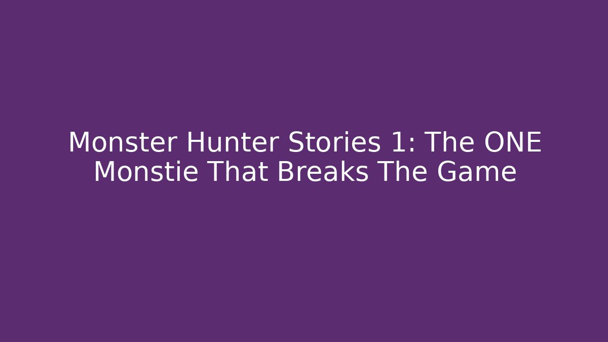 Monster Hunter Stories 1: The ONE Monstie That Breaks The Game