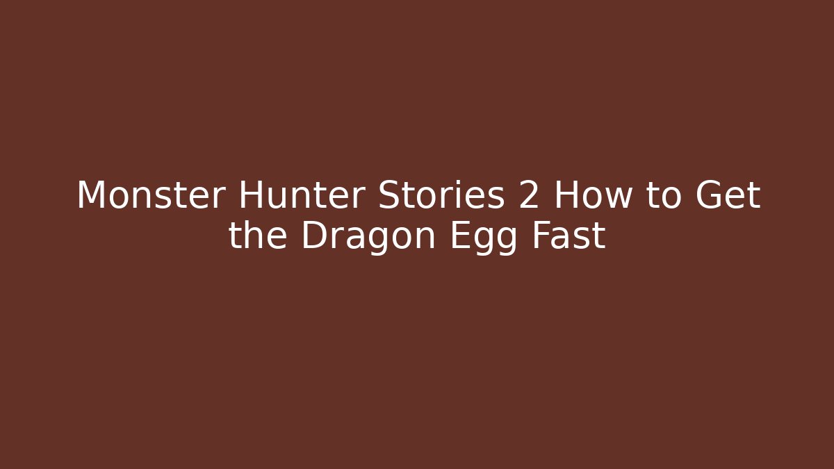 Monster Hunter Stories 2 How to Get the Dragon Egg Fast - Andrea Zevedo