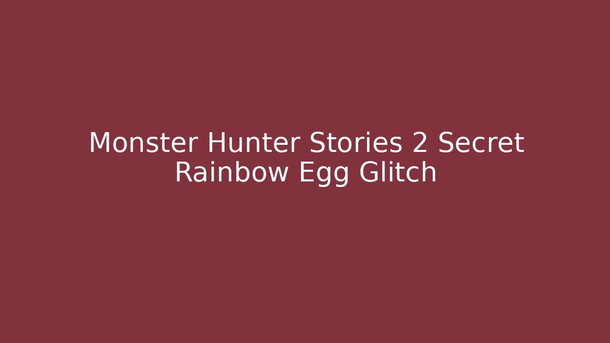 Monster Hunter Stories 2 Secret Rainbow Egg Glitch