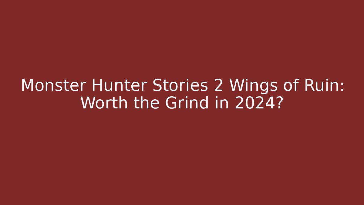 Monster Hunter Stories 2 Wings of Ruin: Worth the Grind in 2024?