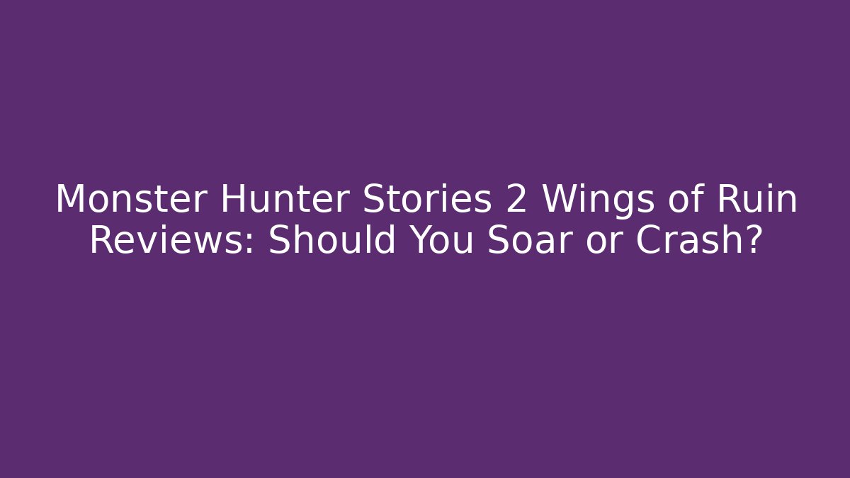 Monster Hunter Stories 2 Wings of Ruin Reviews: Should You Soar or Crash?