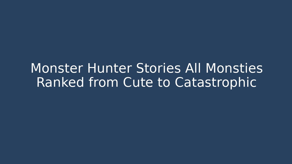 Monster Hunter Stories All Monsties Ranked from Cute to Catastrophic