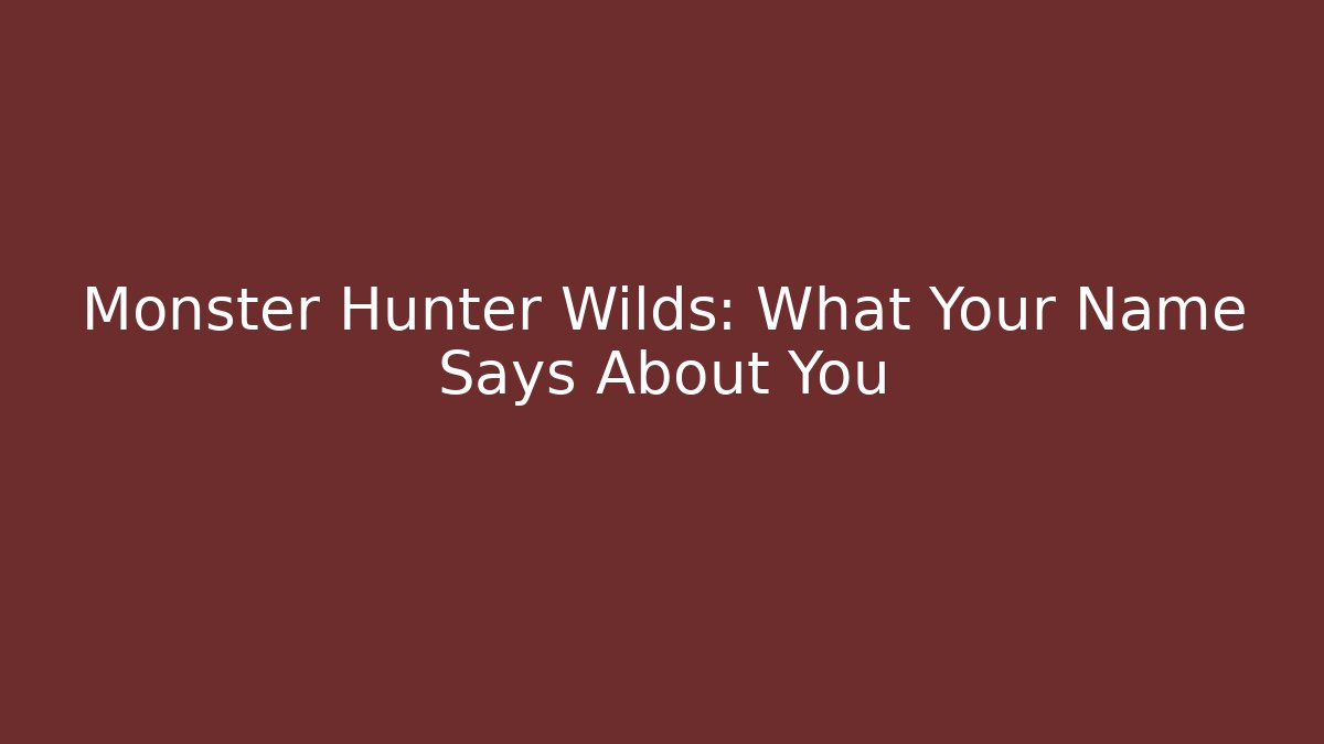 Monster Hunter Wilds: What Your Name Says About You