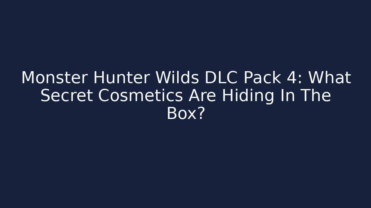 Monster Hunter Wilds DLC Pack 4: What Secret Cosmetics Are Hiding In The Box?