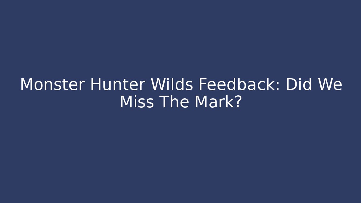 Monster Hunter Wilds Feedback: Did We Miss The Mark?