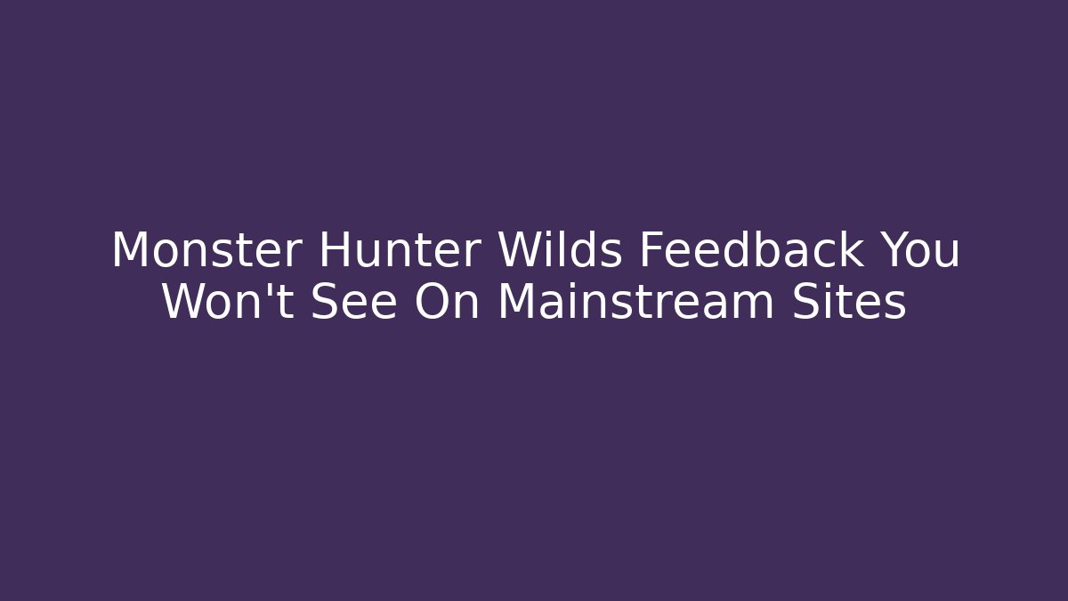 Monster Hunter Wilds Feedback You Won't See On Mainstream Sites