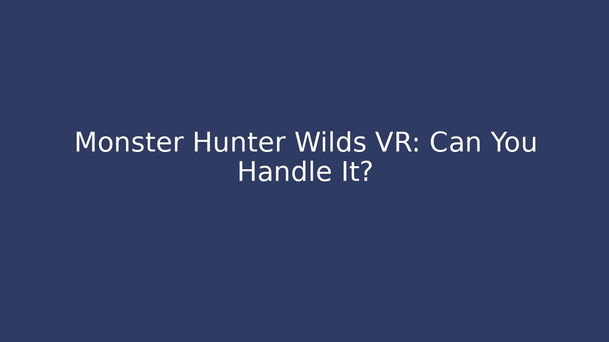 Monster Hunter Wilds VR: Can You Handle It?