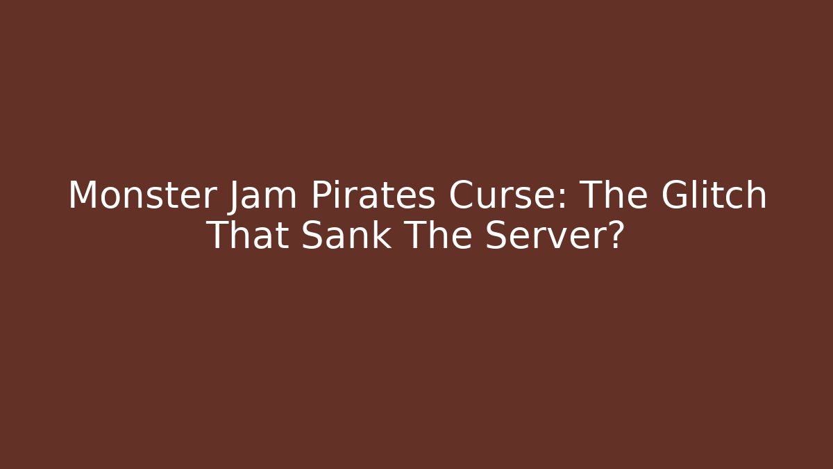 Monster Jam Pirates Curse: The Glitch That Sank The Server?
