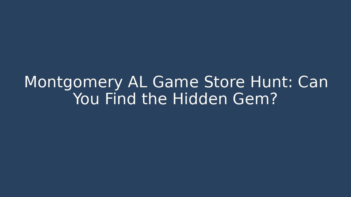 Montgomery AL Game Store Hunt: Can You Find the Hidden Gem?