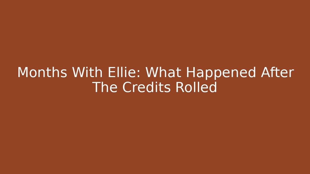 Months With Ellie: What Happened After The Credits Rolled