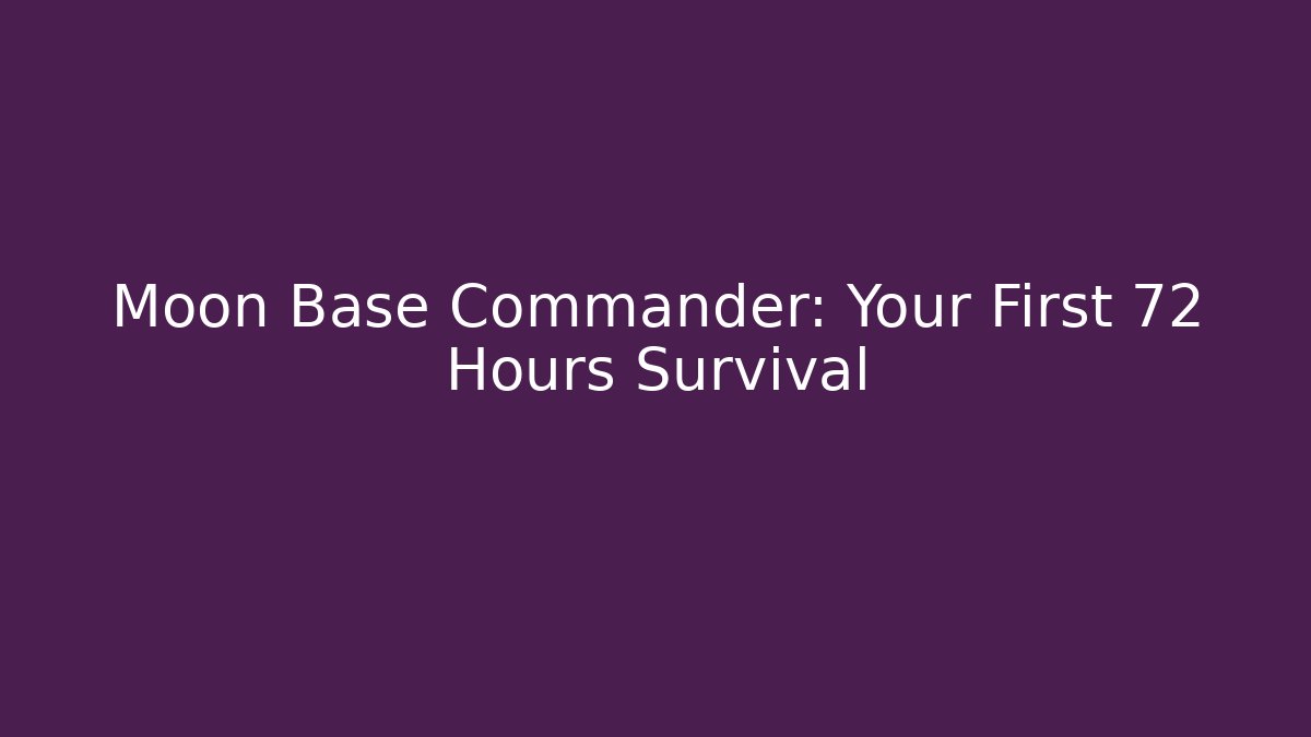 Moon Base Commander: Your First 72 Hours Survival