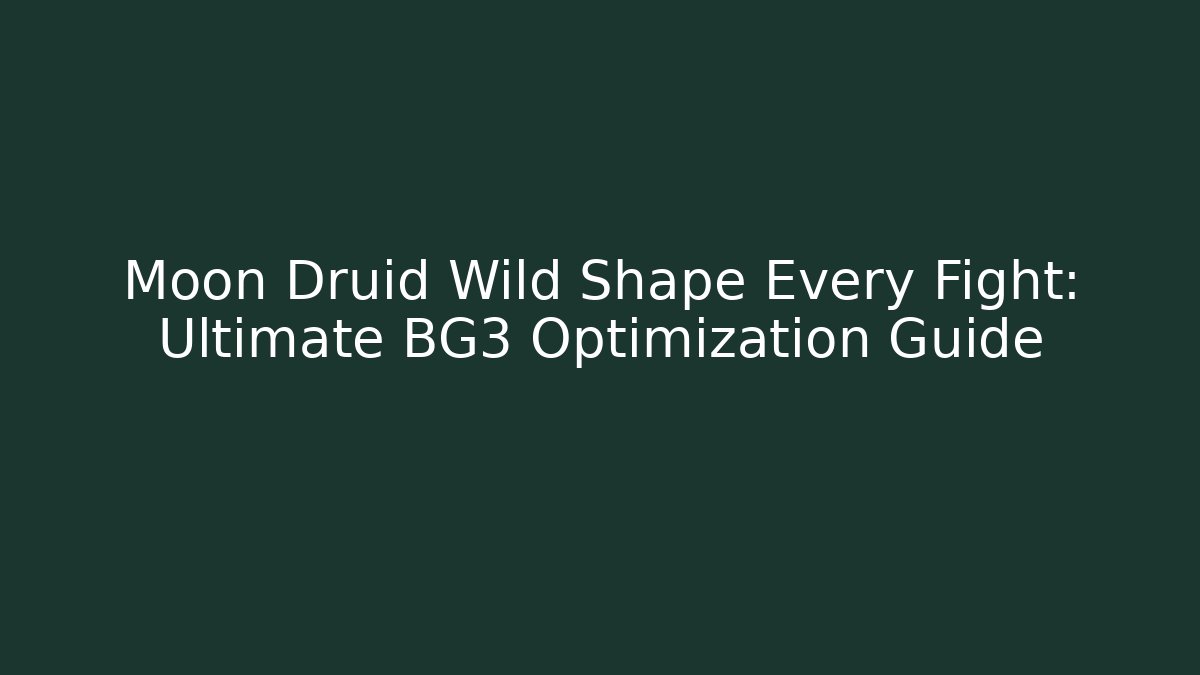 Moon Druid Wild Shape Every Fight: Ultimate BG3 Optimization Guide - Andrea Zevedo