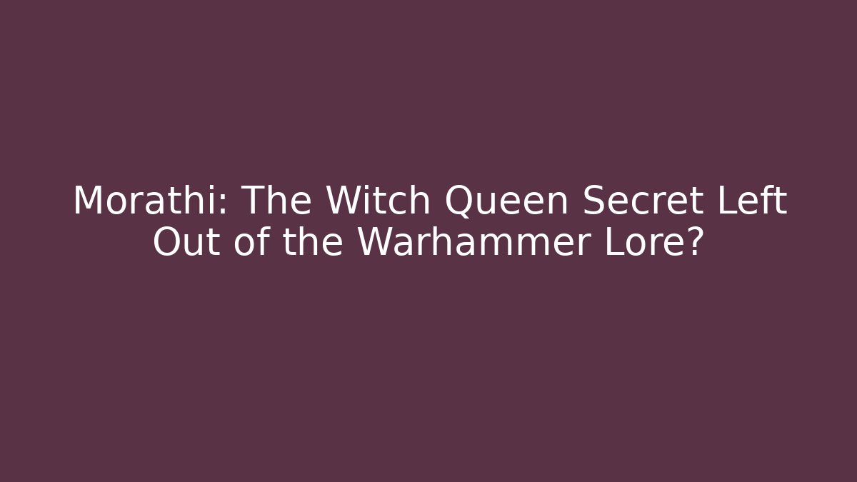 Morathi: The Witch Queen Secret Left Out of the Warhammer Lore?
