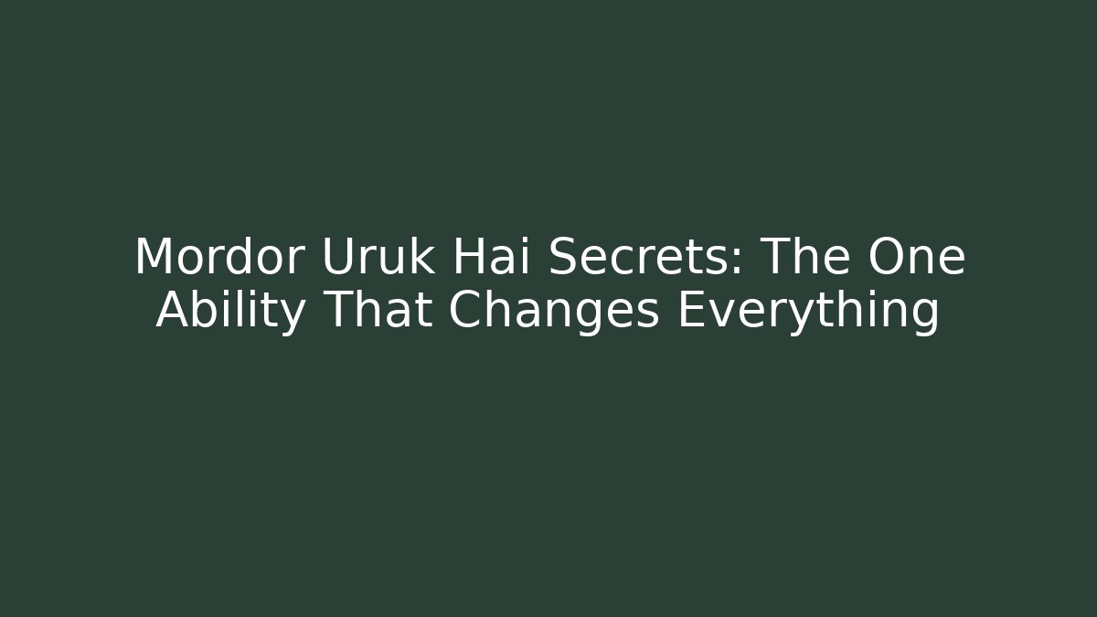 Mordor Uruk Hai Secrets: The One Ability That Changes Everything