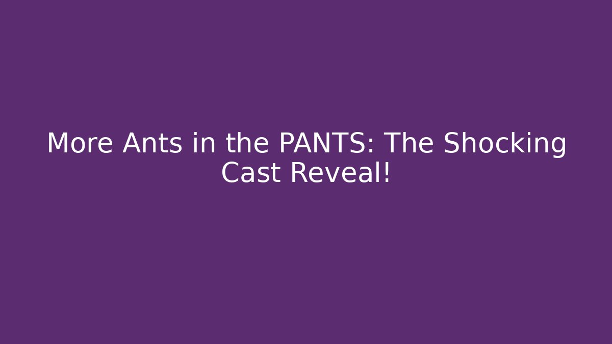 More Ants in the PANTS: The Shocking Cast Reveal! - Andrea Zevedo