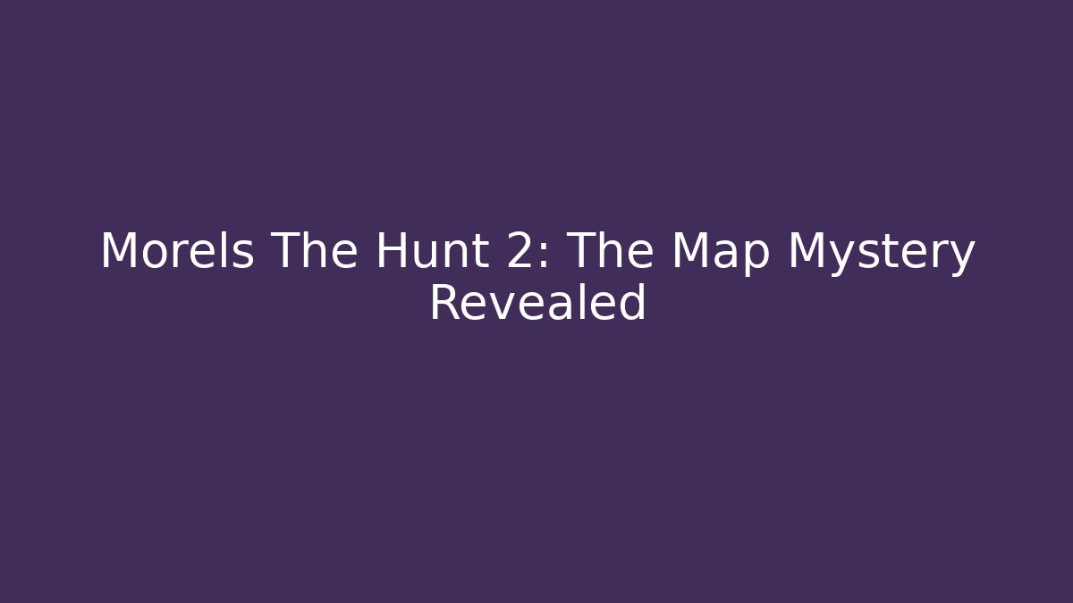 Morels The Hunt 2: The Map Mystery Revealed