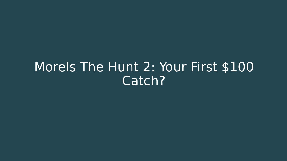 Morels The Hunt 2: Your First $100 Catch?