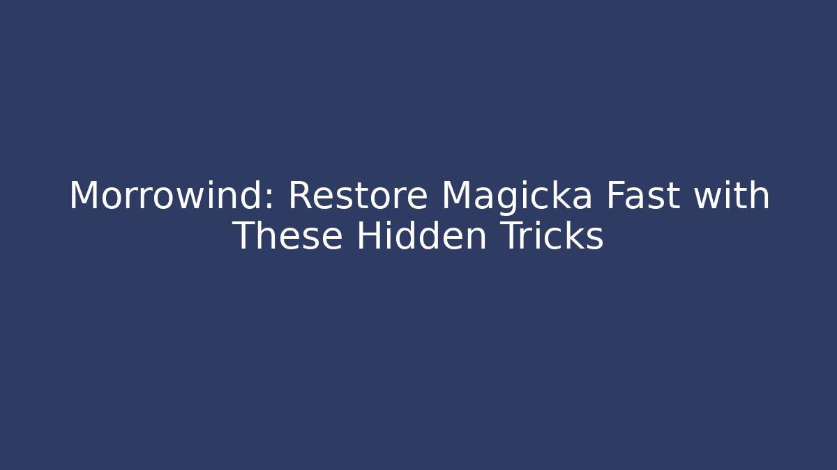 Morrowind: Restore Magicka Fast with These Hidden Tricks