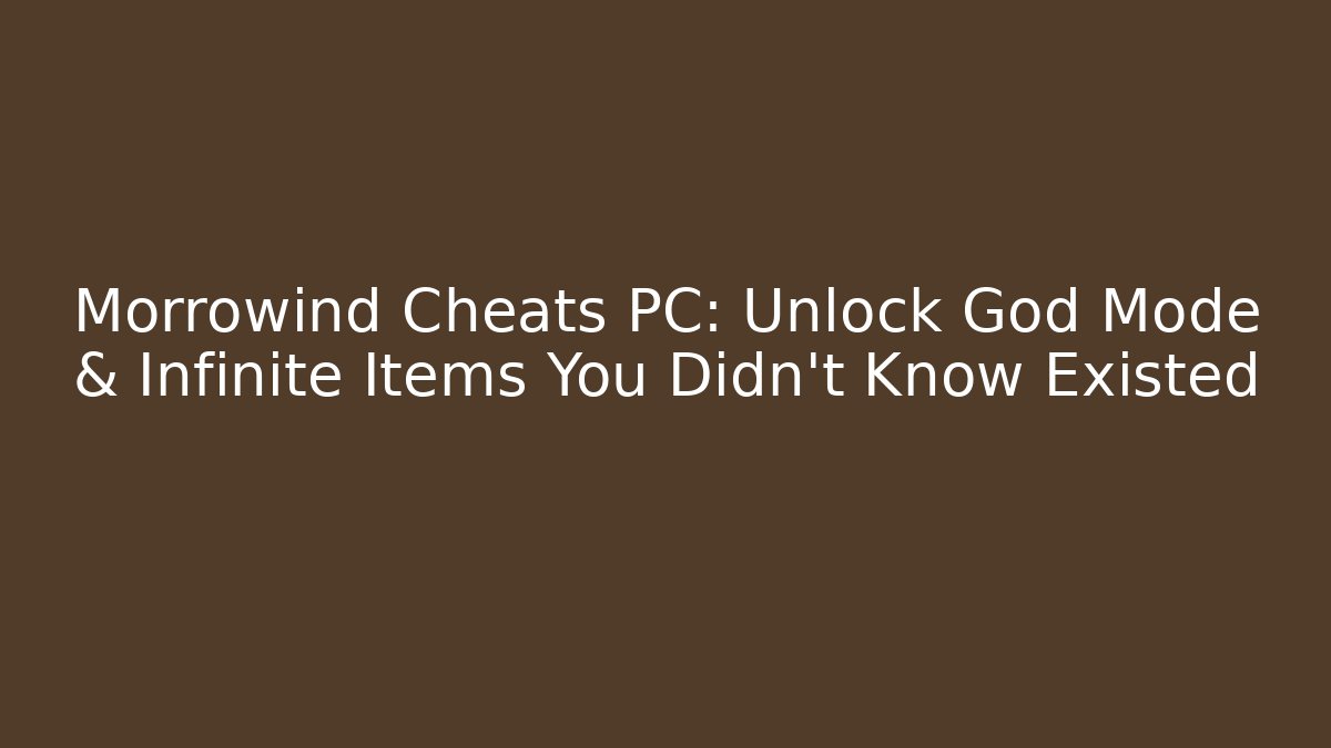 Morrowind Cheats PC: Unlock God Mode & Infinite Items You Didn’t Know Existed