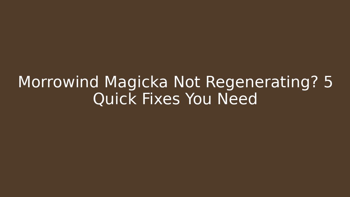 Morrowind Magicka Not Regenerating? 5 Quick Fixes You Need
