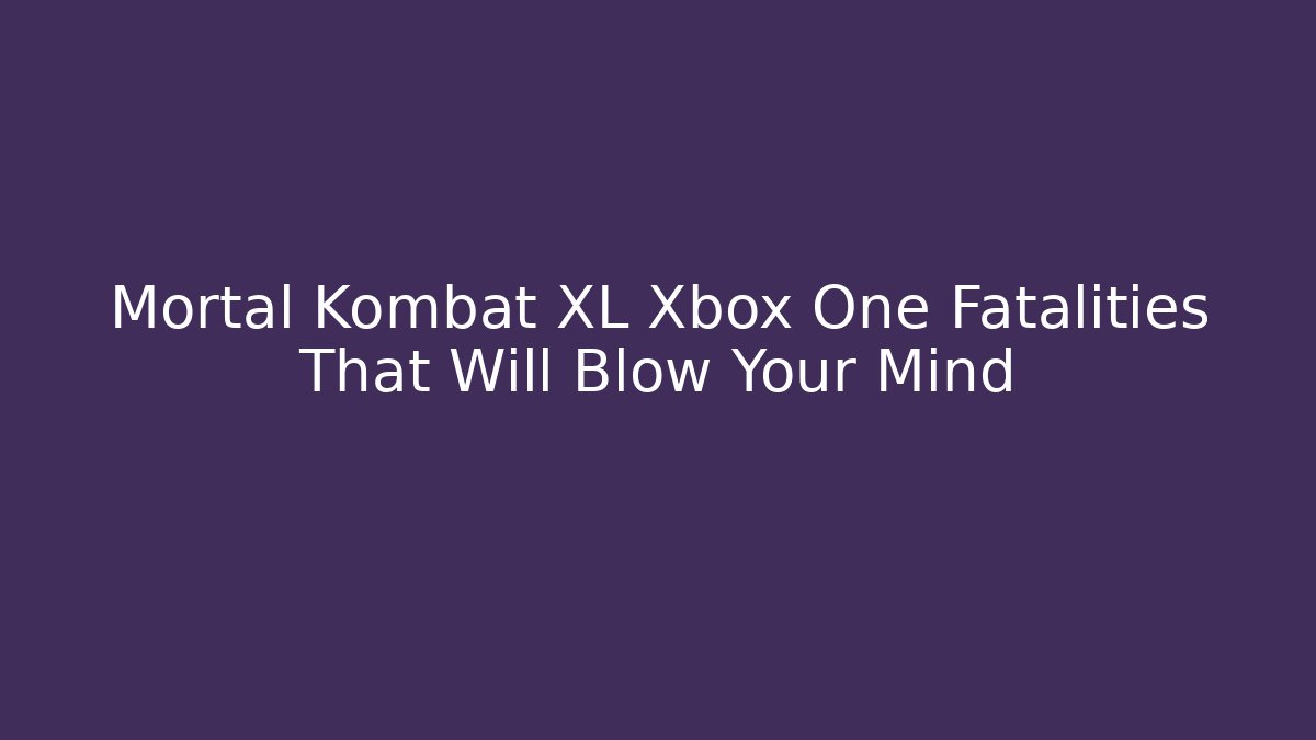 Mortal Kombat XL Xbox One Fatalities That Will Blow Your Mind