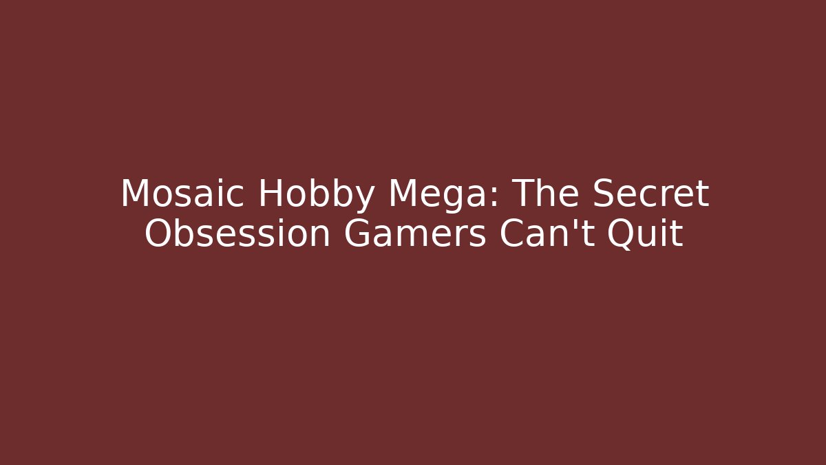 Mosaic Hobby Mega: The Secret Obsession Gamers Can't Quit