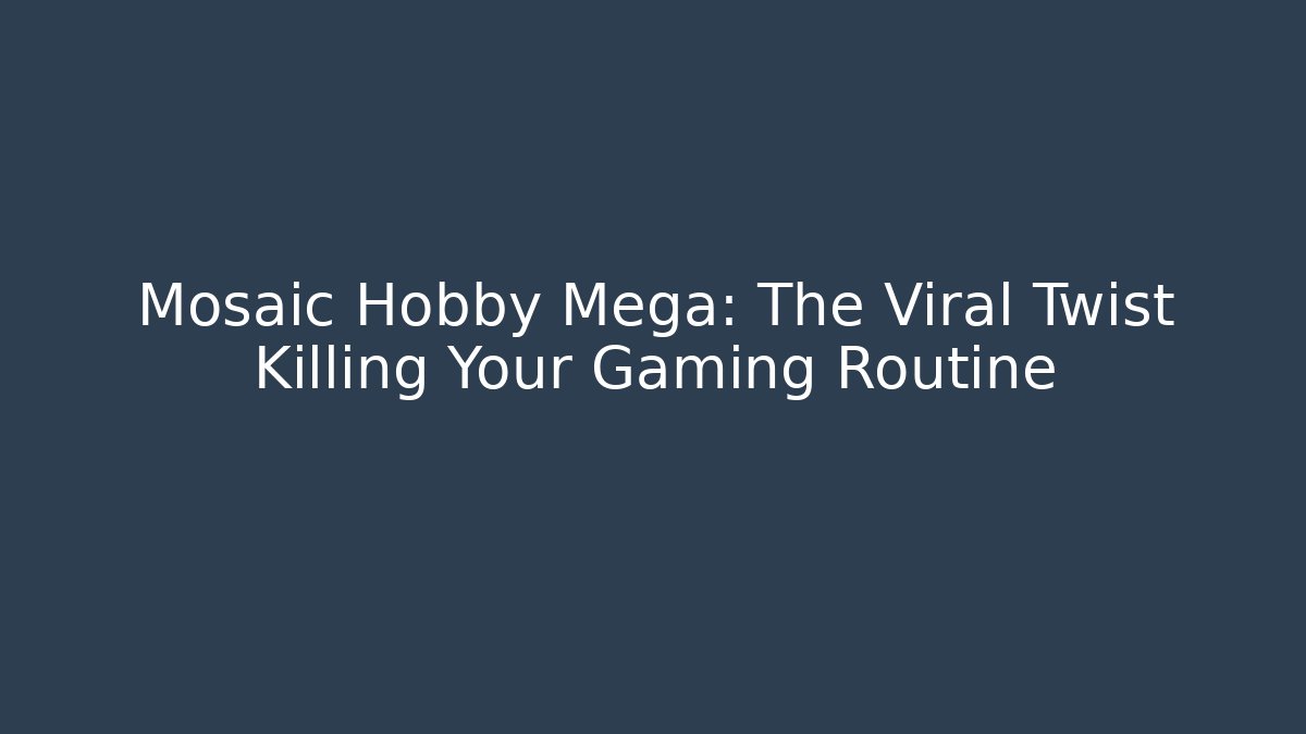 Mosaic Hobby Mega: The Viral Twist Killing Your Gaming Routine