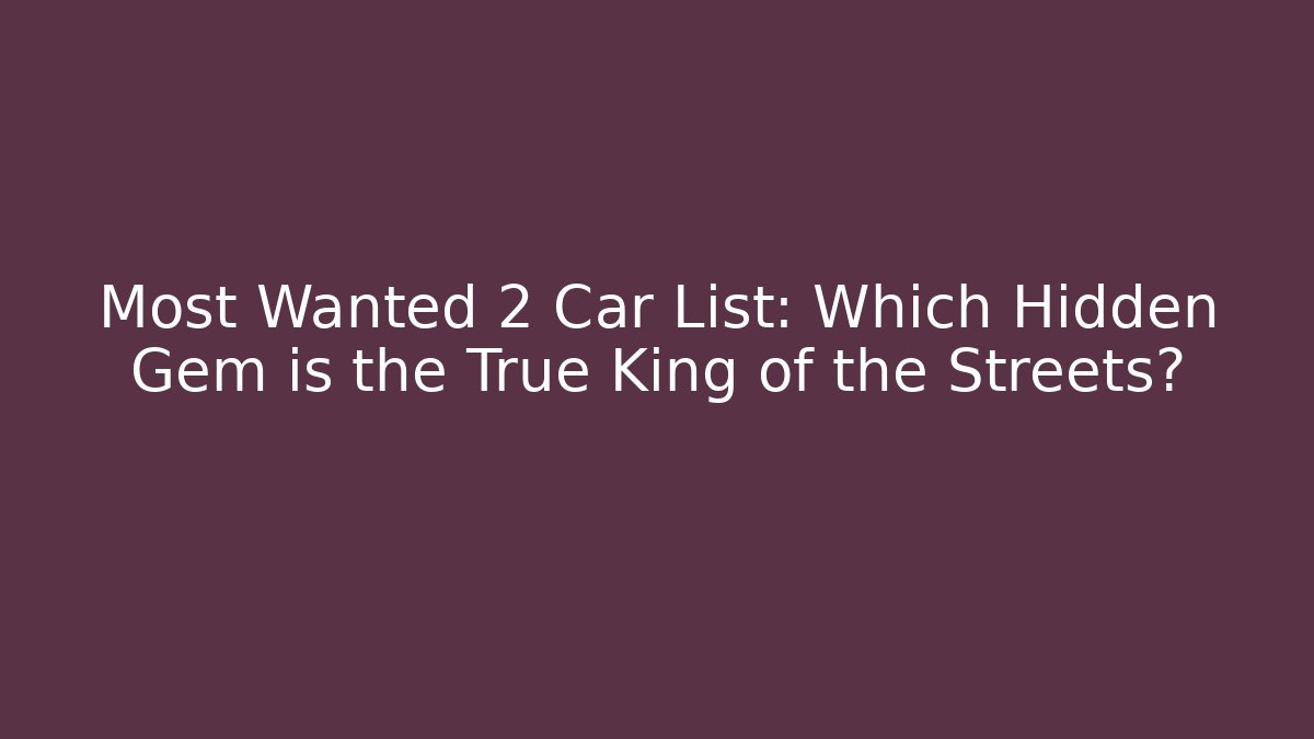 Most Wanted 2 Car List: Which Hidden Gem is the True King of the Streets?