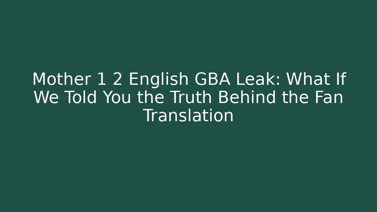 Mother 1 2 English GBA Leak: What If We Told You the Truth Behind the Fan Translation