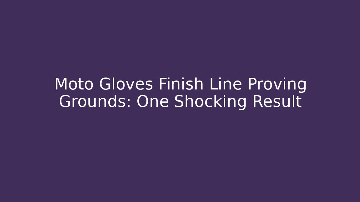 Moto Gloves Finish Line Proving Grounds: One Shocking Result
