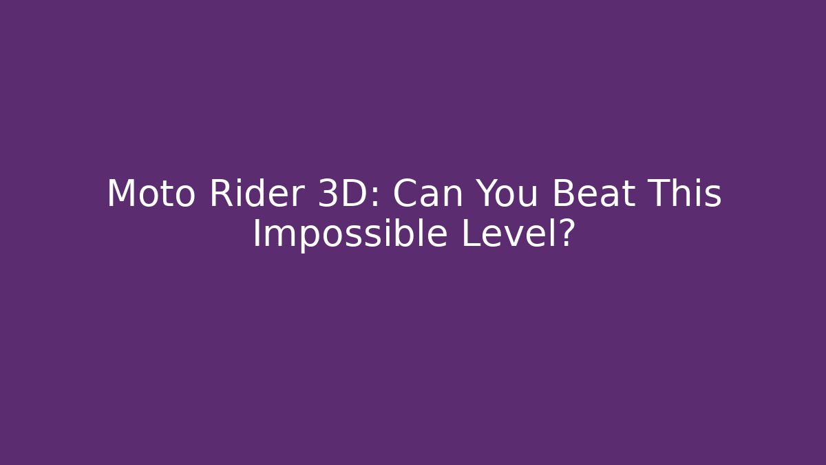 Moto Rider 3D: Can You Beat This Impossible Level?