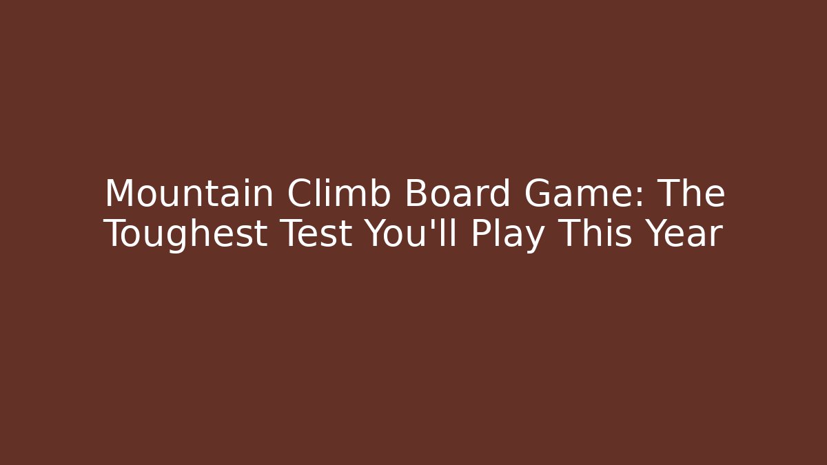 Mountain Climb Board Game: The Toughest Test You'll Play This Year