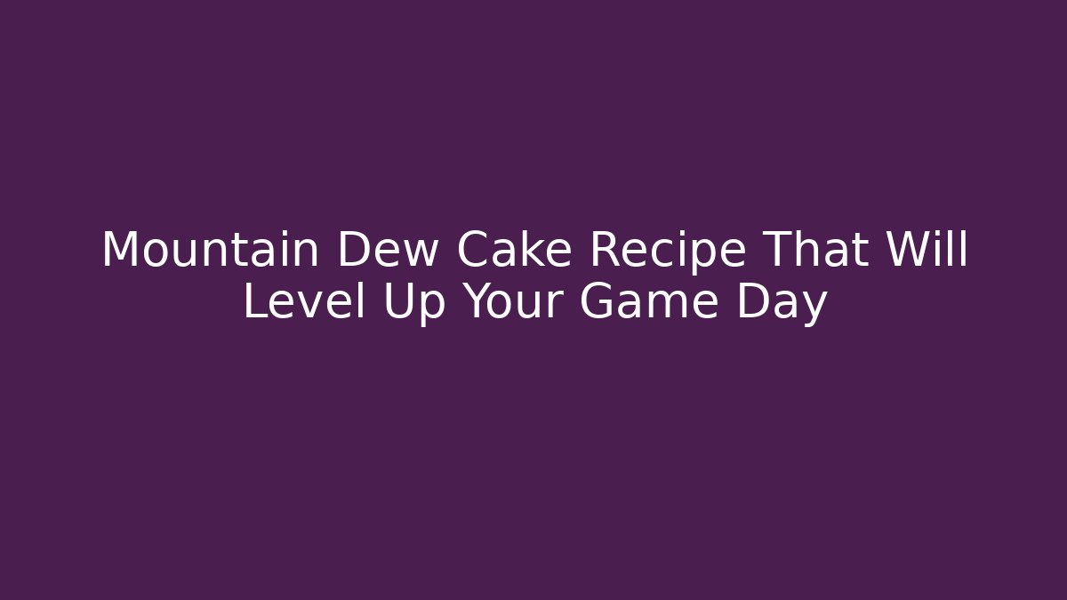 Mountain Dew Cake Recipe That Will Level Up Your Game Day