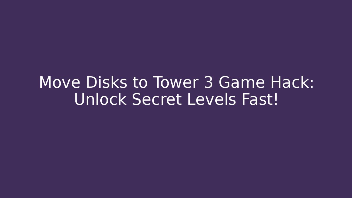 Move Disks to Tower 3 Game Hack: Unlock Secret Levels Fast!