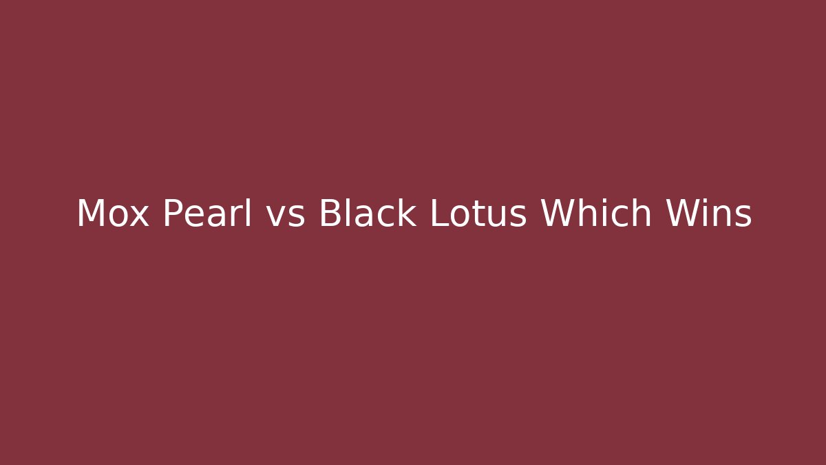 Mox Pearl vs Black Lotus Which Wins