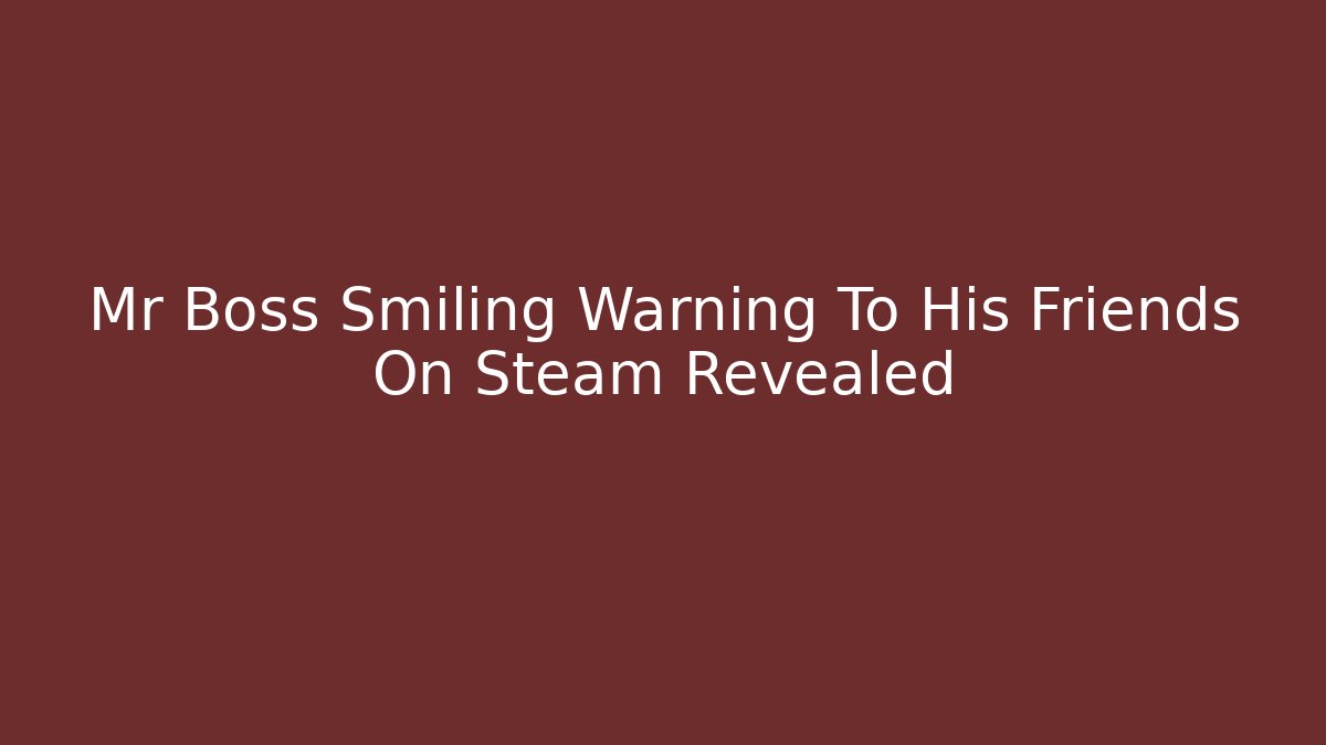 Mr Boss Smiling Warning To His Friends On Steam Revealed