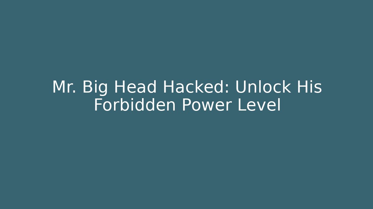 Mr. Big Head Hacked: Unlock His Forbidden Power Level