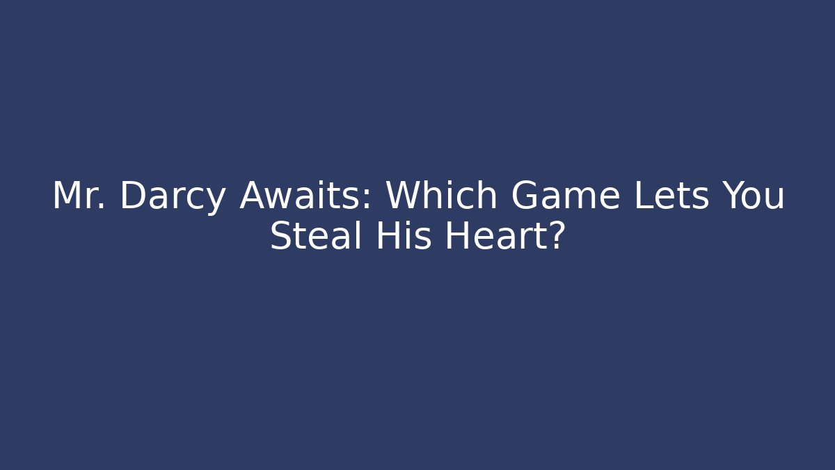 Mr. Darcy Awaits: Which Game Lets You Steal His Heart?