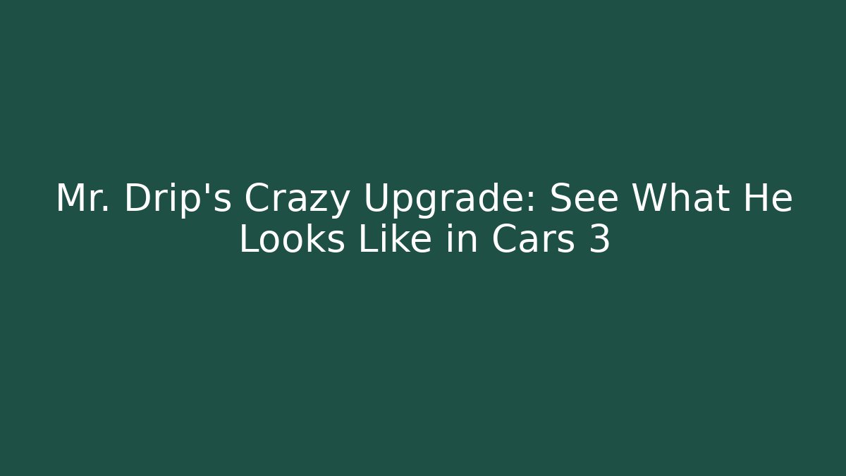 Mr. Drip’s Crazy Upgrade: See What He Looks Like in Cars 3