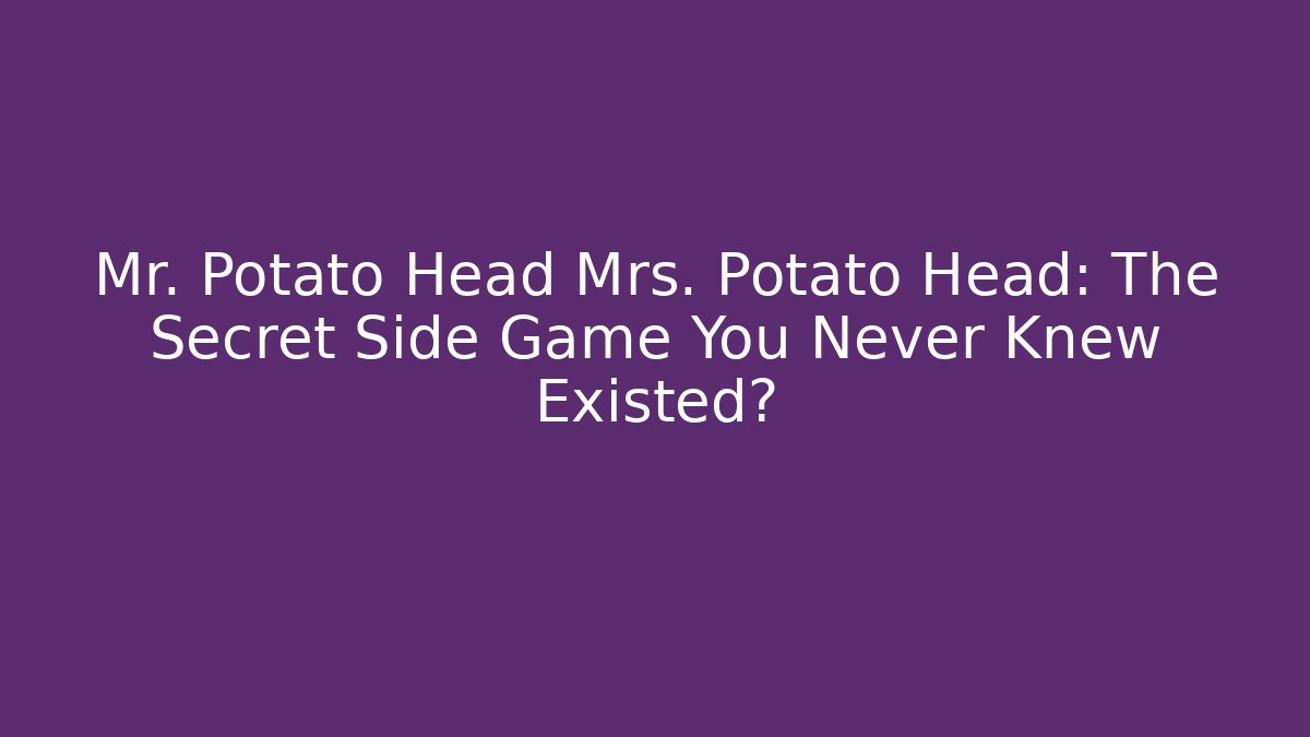 Mr. Potato Head Mrs. Potato Head: The Secret Side Game You Never Knew Existed?