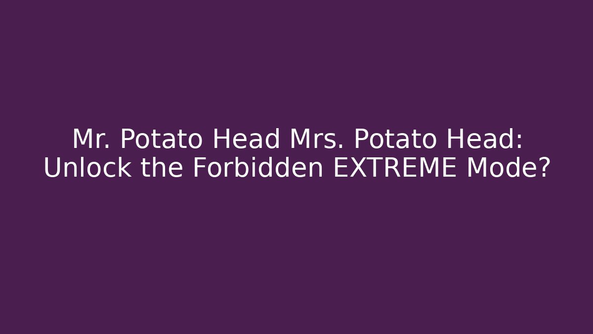 Mr. Potato Head Mrs. Potato Head: Unlock the Forbidden EXTREME Mode?