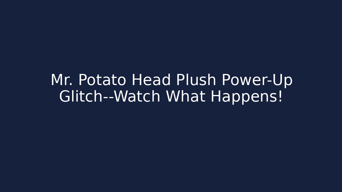 Mr. Potato Head Plush Power-Up Glitch—Watch What Happens! - Andrea Zevedo
