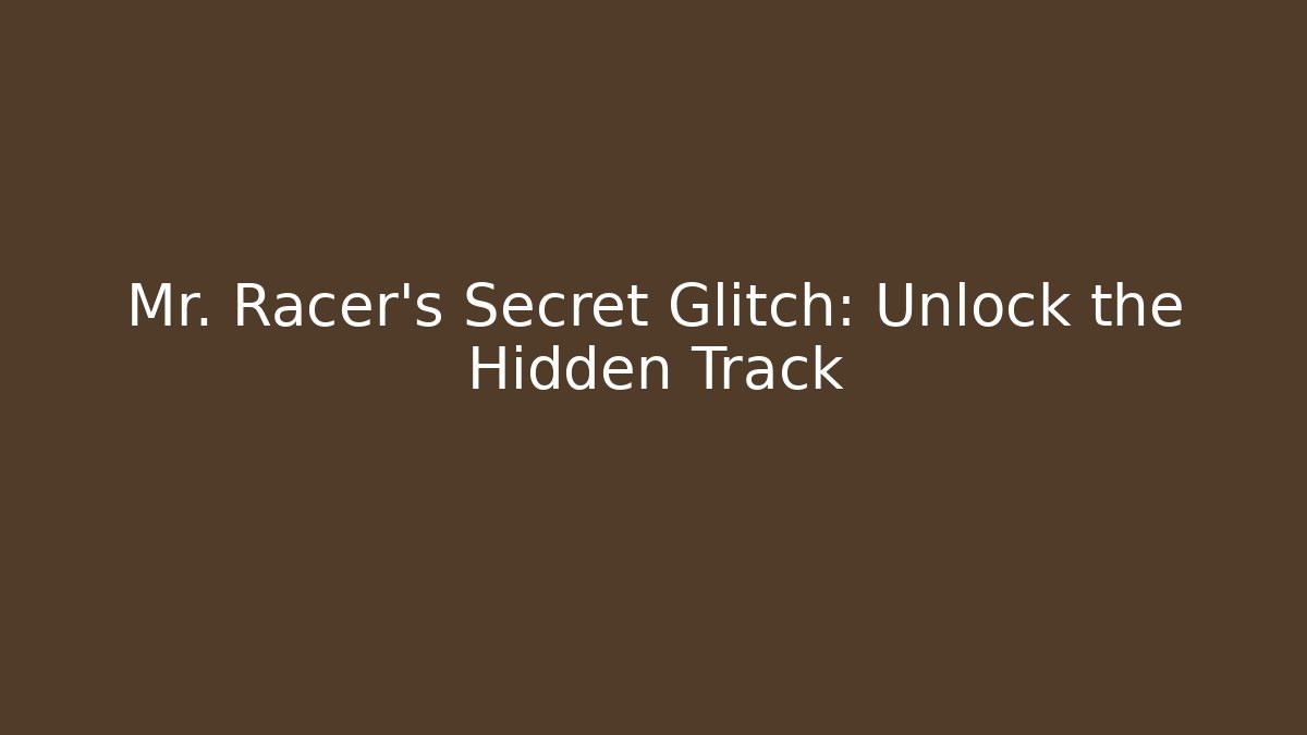 Mr. Racer's Secret Glitch: Unlock the Hidden Track
