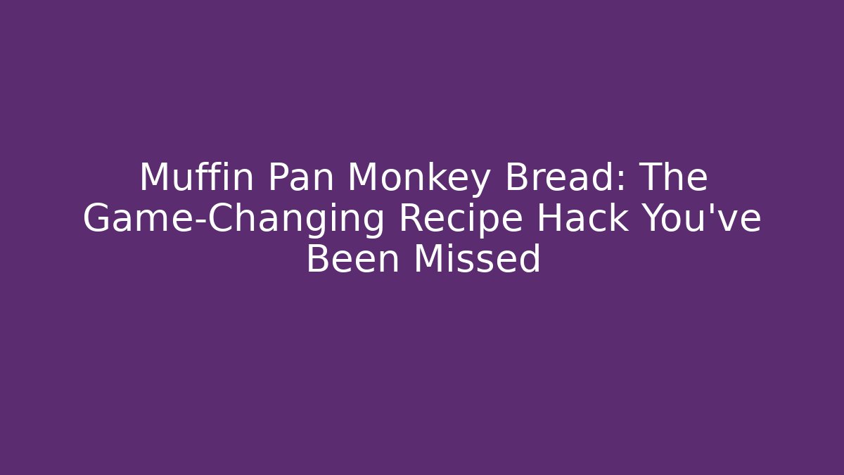 Muffin Pan Monkey Bread: The Game-Changing Recipe Hack You've Been Missed