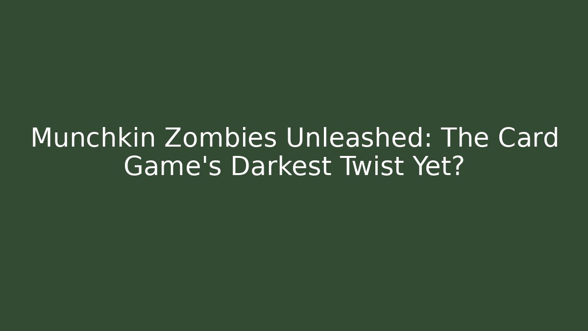 Munchkin Zombies Unleashed: The Card Game’s Darkest Twist Yet?