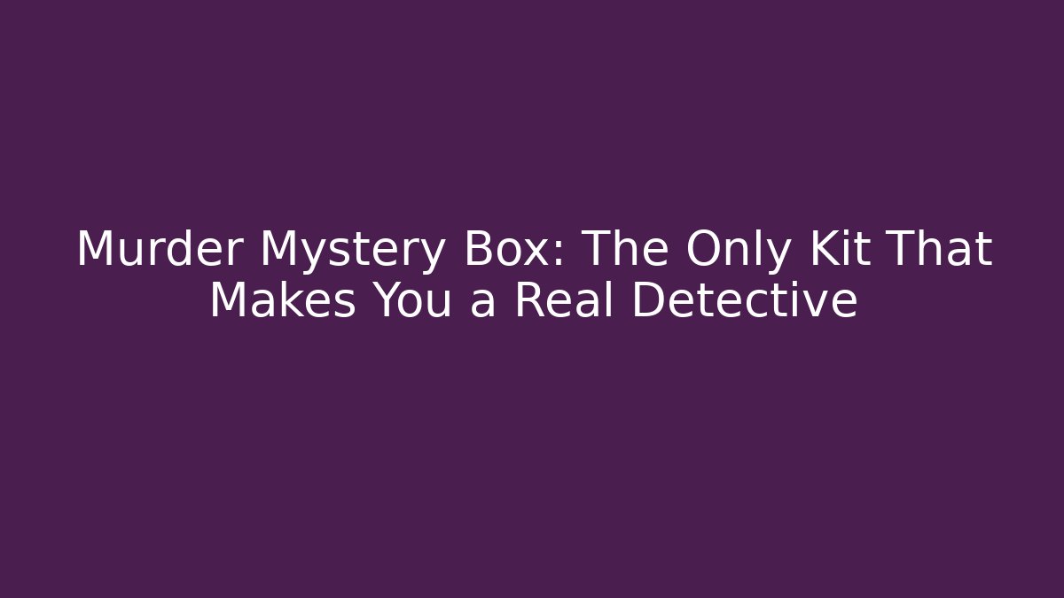 Murder Mystery Box: The Only Kit That Makes You a Real Detective
