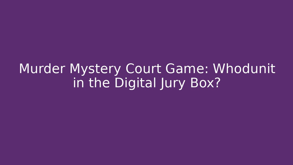 Murder Mystery Court Game: Whodunit in the Digital Jury Box?