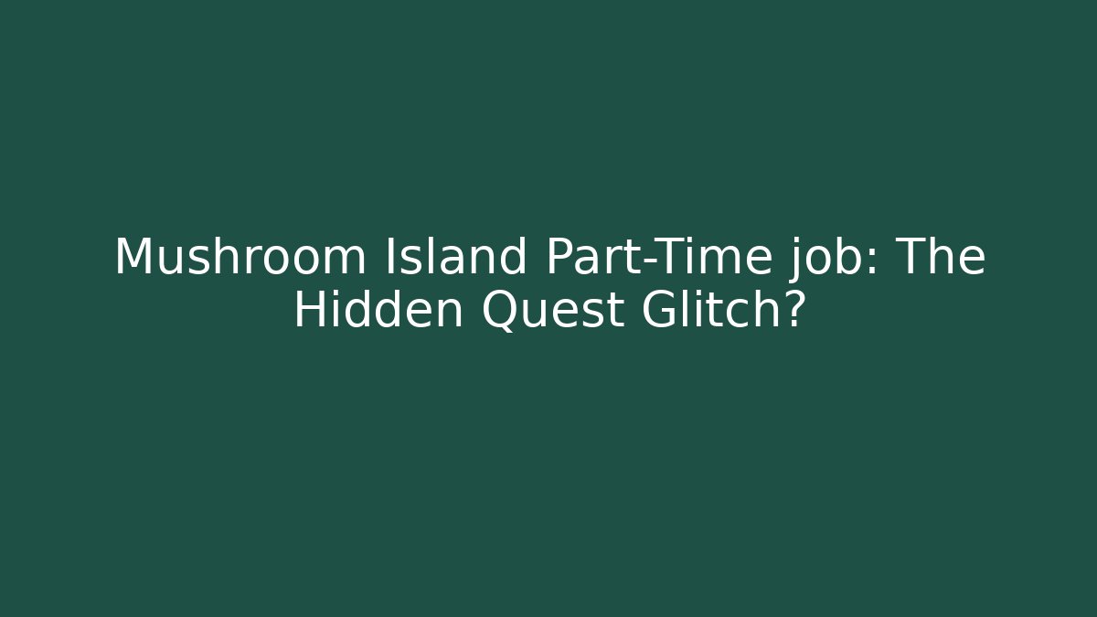 Mushroom Island Part-Time job: The Hidden Quest Glitch? - Andrea Zevedo